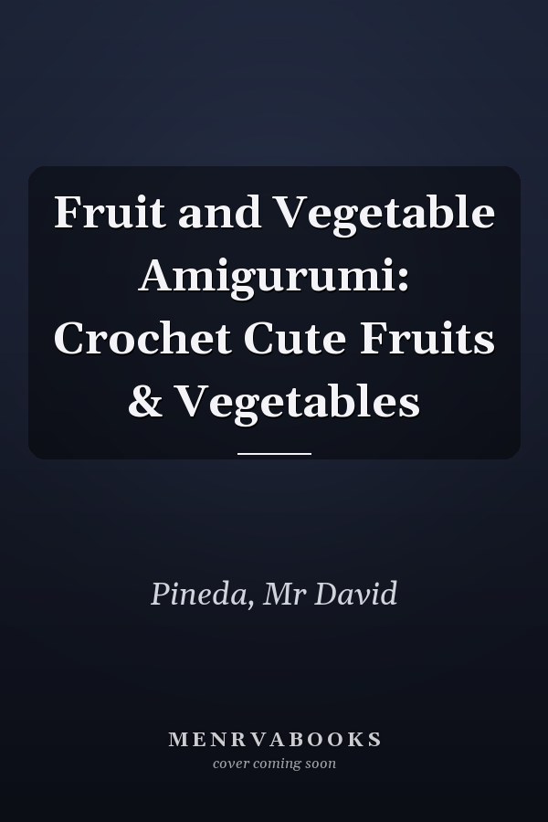 Fruit and Vegetable Amigurumi: Crochet Cute Fruits & Vegetables