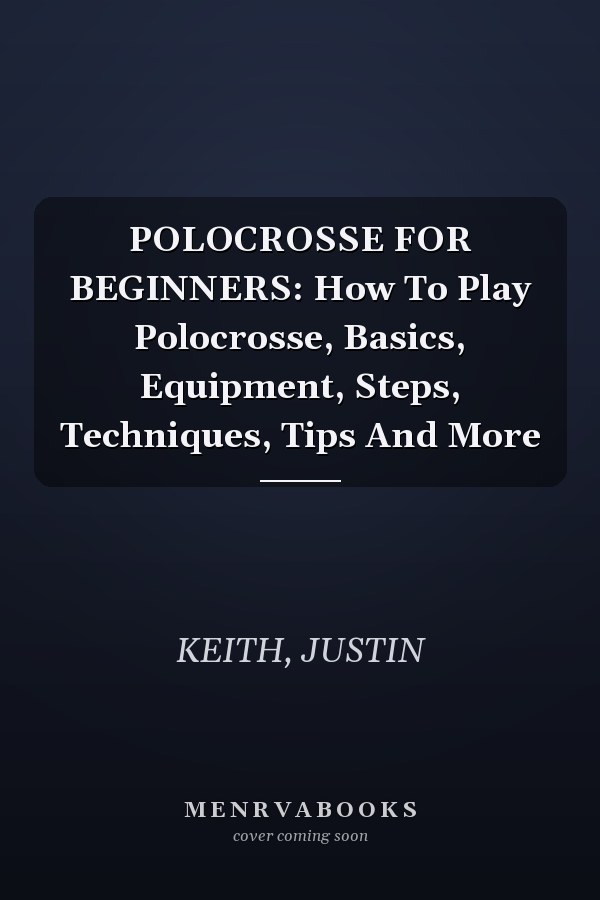 POLOCROSSE FOR BEGINNERS: How To Play Polocrosse, Basics, Equipment, Steps, Techniques, Tips And More
