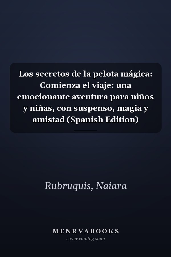 Los secretos de la pelota mágica: Comienza el viaje: una emocionante aventura para niños y niñas, con suspenso, magia y amistad (Spanish Edition)