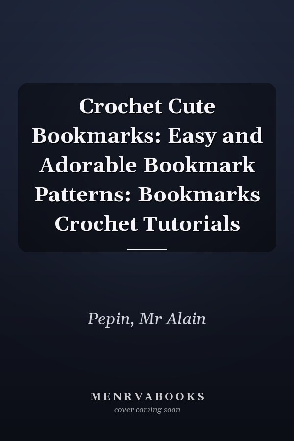 Crochet Cute Bookmarks: Easy and Adorable Bookmark Patterns: Bookmarks Crochet Tutorials