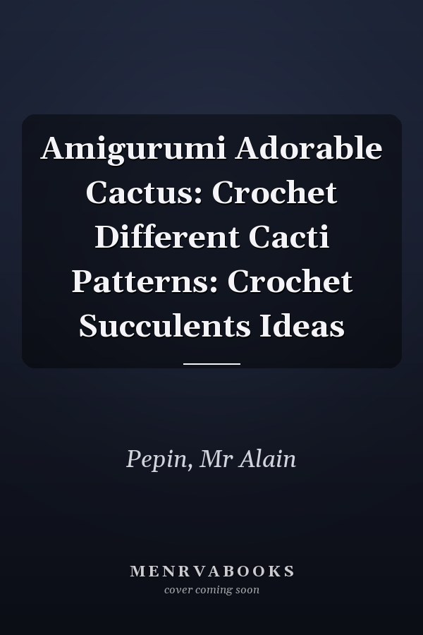 Amigurumi Adorable Cactus: Crochet Different Cacti Patterns: Crochet Succulents Ideas