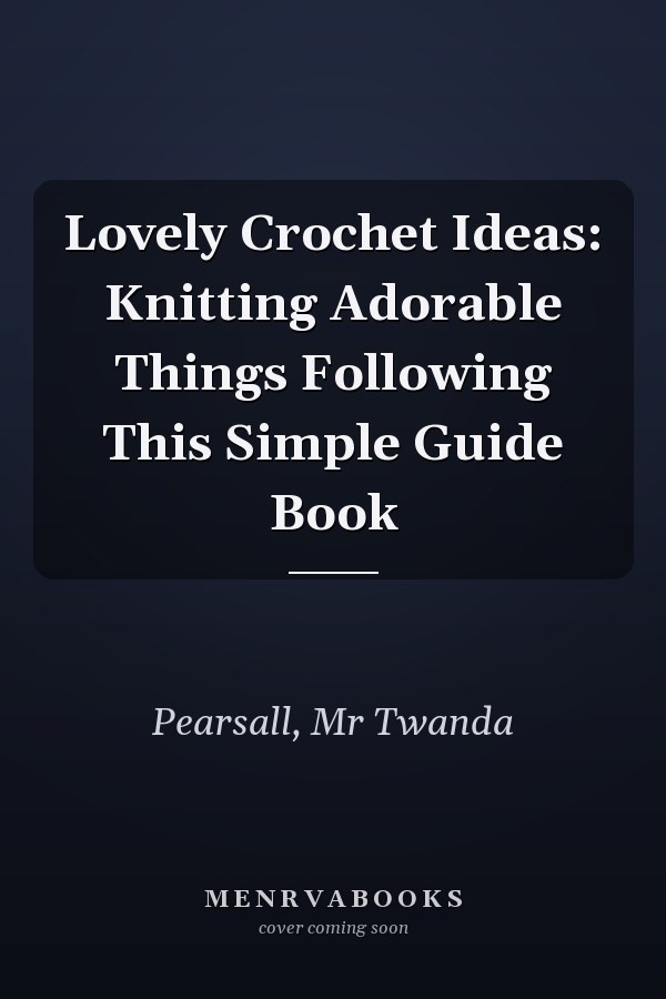 Lovely Crochet Ideas: Knitting Adorable Things Following This Simple Guide Book