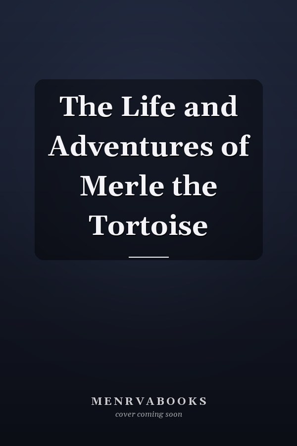 The Life and Adventures of Merle the Tortoise