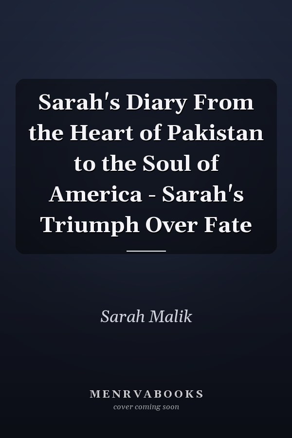 Sarah's Diary From the Heart of Pakistan to the Soul of America - Sarah's Triumph Over Fate