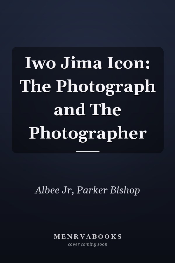 Iwo Jima Icon: The Photograph and The Photographer