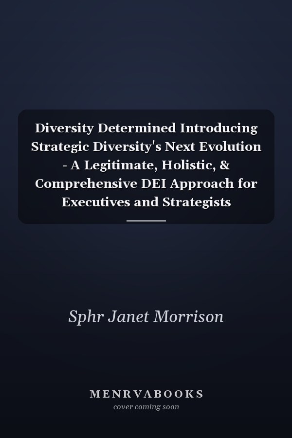 Diversity Determined Introducing Strategic Diversity's Next Evolution - A Legitimate, Holistic, & Comprehensive DEI Approach for Executives and Strategists