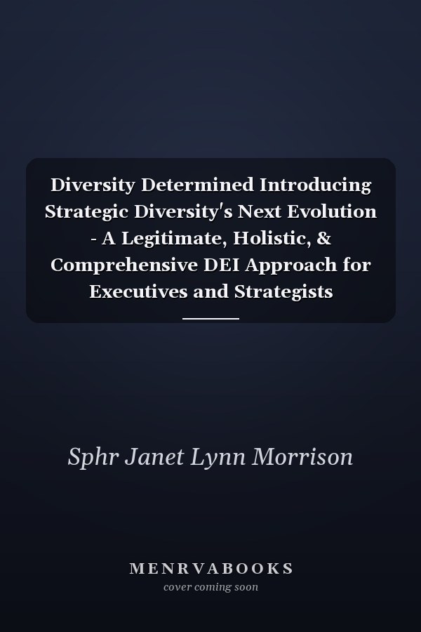 Diversity Determined Introducing Strategic Diversity's Next Evolution - A Legitimate, Holistic, & Comprehensive DEI Approach for Executives and Strategists