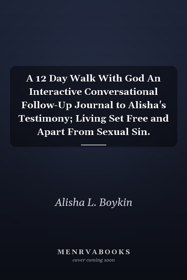 A 12 Day Walk With God An Interactive Conversational Follow-Up Journal to Alisha's Testimony; Living Set Free and Apart From Sexual Sin.