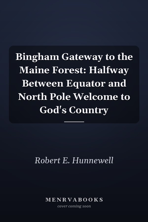 Bingham Gateway to the Maine Forest: Halfway Between Equator and North Pole Welcome to God's Country