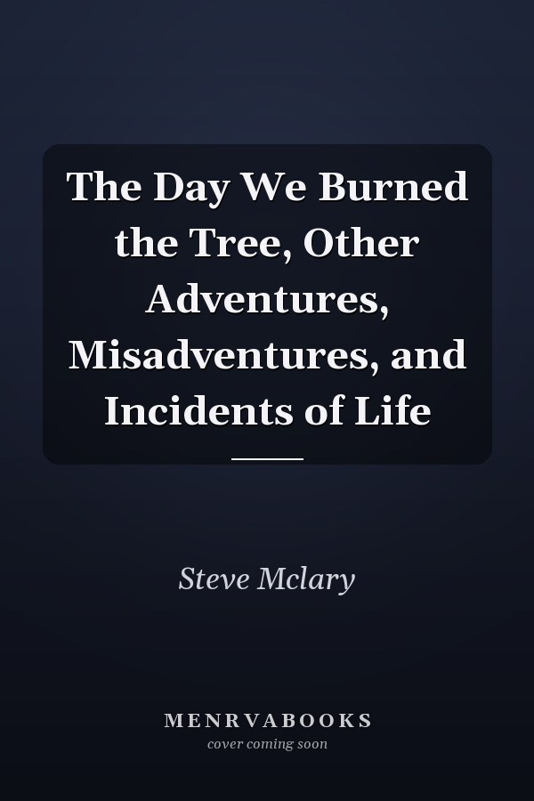 The Day We Burned the Tree, Other Adventures, Misadventures, and Incidents of Life