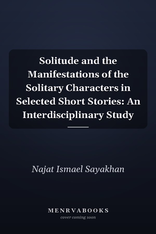 Solitude and the Manifestations of the Solitary Characters in Selected Short Stories: An Interdisciplinary Study