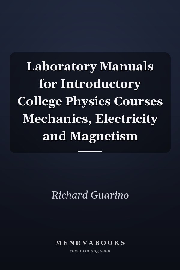 Laboratory Manuals for Introductory College Physics Courses Mechanics, Electricity and Magnetism
