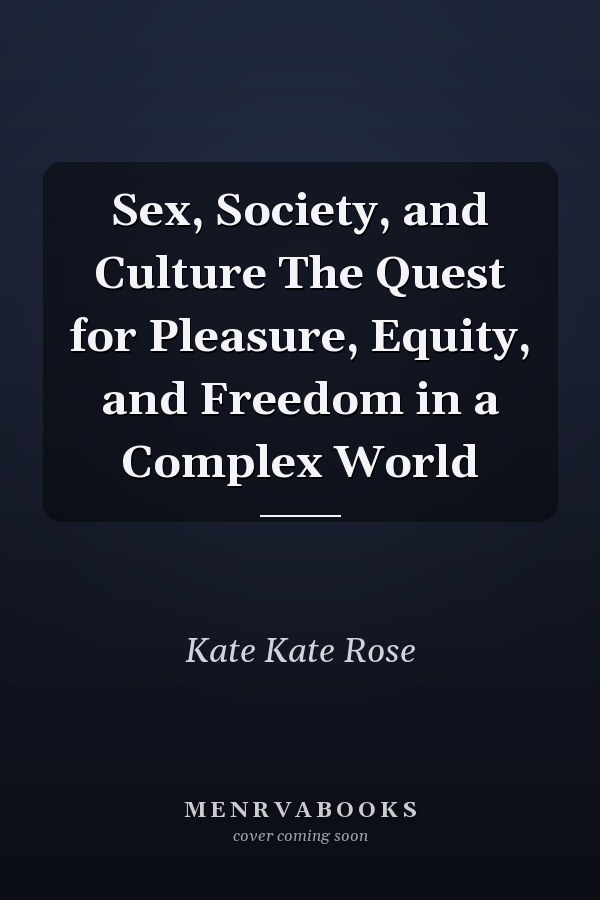 Sex, Society, and Culture The Quest for Pleasure, Equity, and Freedom in a Complex World