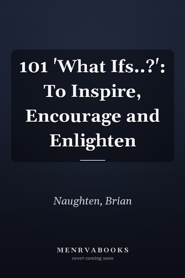 101 'What Ifs..?': To Inspire, Encourage and Enlighten