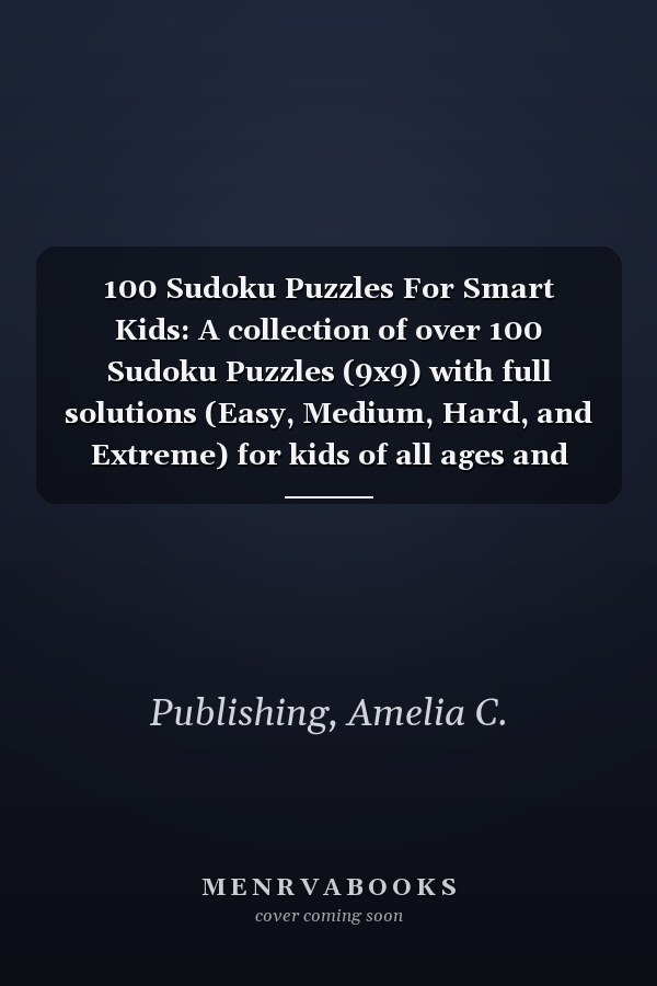 100 Sudoku Puzzles For Smart Kids: A collection of over 100 Sudoku Puzzles (9x9) with full solutions (Easy, Medium, Hard, and Extreme) for kids of all ages and beginners.