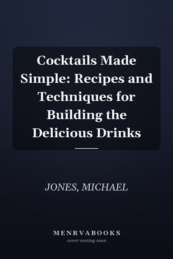 Cocktails Made Simple: Recipes and Techniques for Building the Delicious Drinks