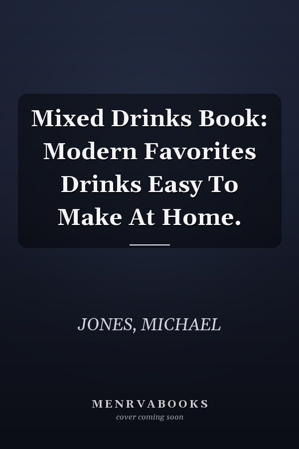 Mixed Drinks Book: Modern Favorites Drinks Easy To Make At Home.
