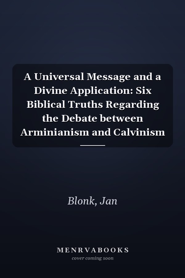 A Universal Message and a Divine Application: Six Biblical Truths Regarding the Debate between Arminianism and Calvinism
