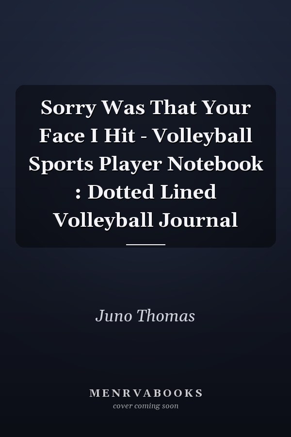 Sorry Was That Your Face I Hit - Volleyball Sports Player Notebook : Dotted Lined Volleyball Journal