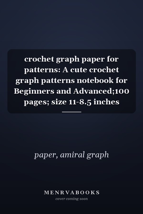 crochet graph paper for patterns: A cute crochet graph patterns notebook for Beginners and Advanced;100 pages; size 11-8.5 inches