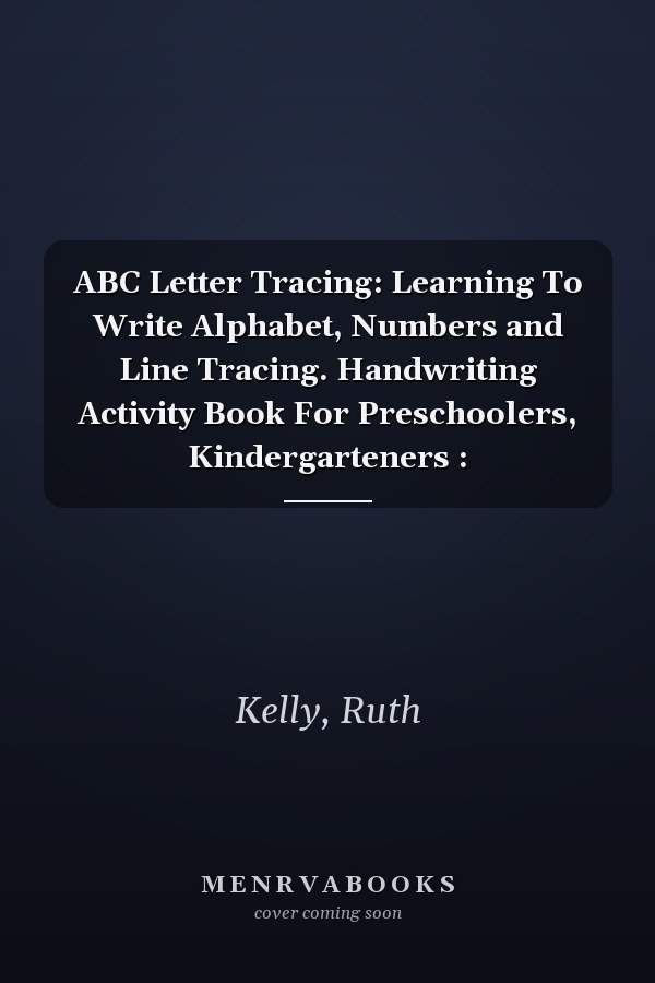ABC Letter Tracing: Learning To Write Alphabet, Numbers and Line Tracing. Handwriting Activity Book For Preschoolers, Kindergarteners :