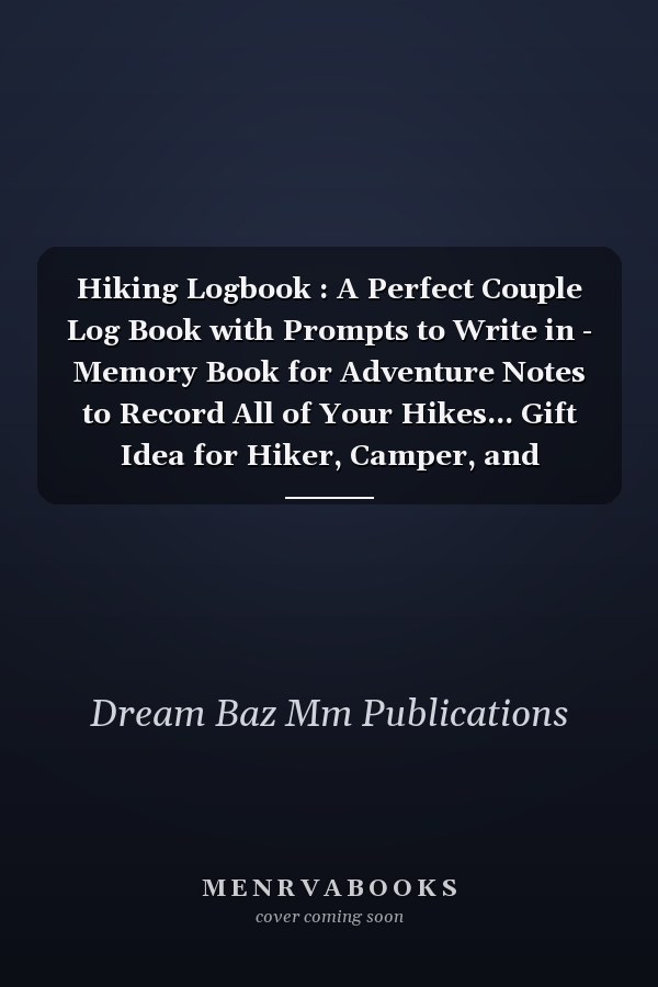 Hiking Logbook : A Perfect Couple Log Book with Prompts to Write in - Memory Book for Adventure Notes to Record All of Your Hikes... Gift Idea for Hiker, Camper, and Travelers