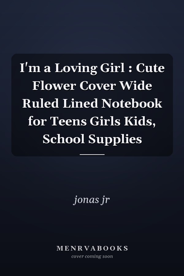 I'm a Loving Girl : Cute Flower Cover Wide Ruled Lined Notebook for Teens Girls Kids, School Supplies
