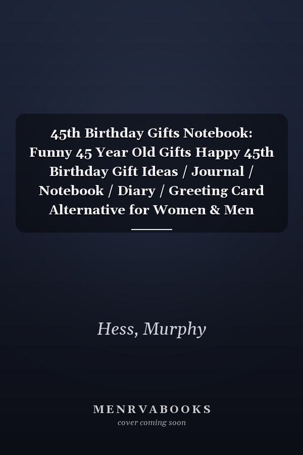 45th Birthday Gifts Notebook: Funny 45 Year Old Gifts Happy 45th Birthday Gift Ideas / Journal / Notebook / Diary / Greeting Card Alternative for Women & Men