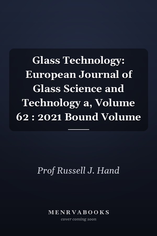 Glass Technology: European Journal of Glass Science and Technology a, Volume 62 : 2021 Bound Volume