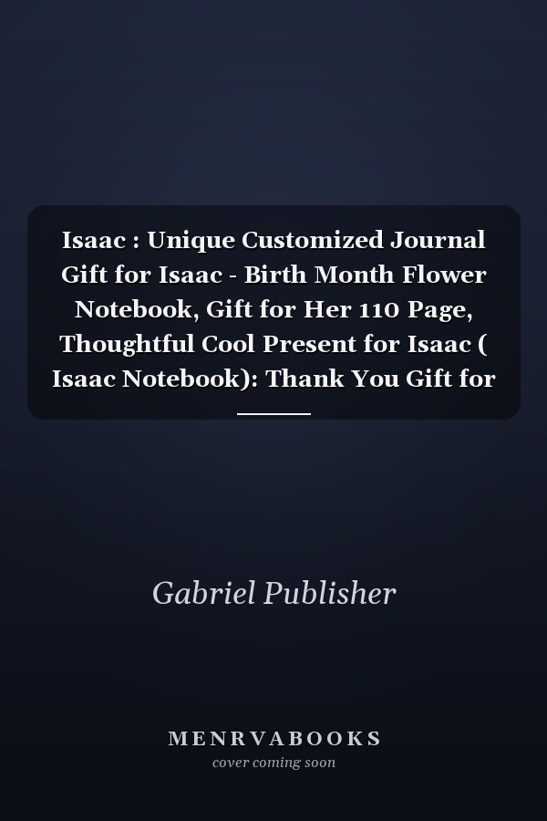 Isaac : Unique Customized Journal Gift for Isaac - Birth Month Flower Notebook, Gift for Her 110 Page, Thoughtful Cool Present for Isaac ( Isaac Notebook): Thank You Gift for Isaac