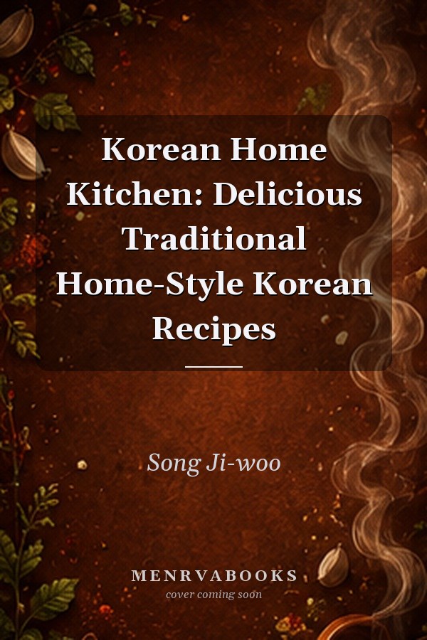 Korean Home Kitchen: Delicious Traditional Home-Style Korean Recipes