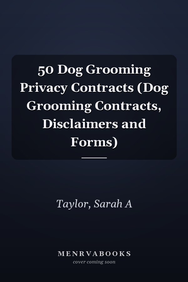 50 Dog Grooming Privacy Contracts (Dog Grooming Contracts, Disclaimers and Forms)