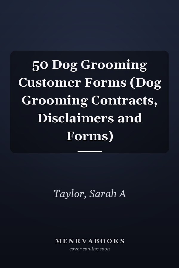 50 Dog Grooming Customer Forms (Dog Grooming Contracts, Disclaimers and Forms)