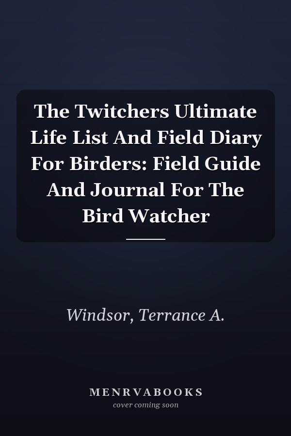 The Twitchers Ultimate Life List And Field Diary For Birders: Field Guide And Journal For The Bird Watcher
