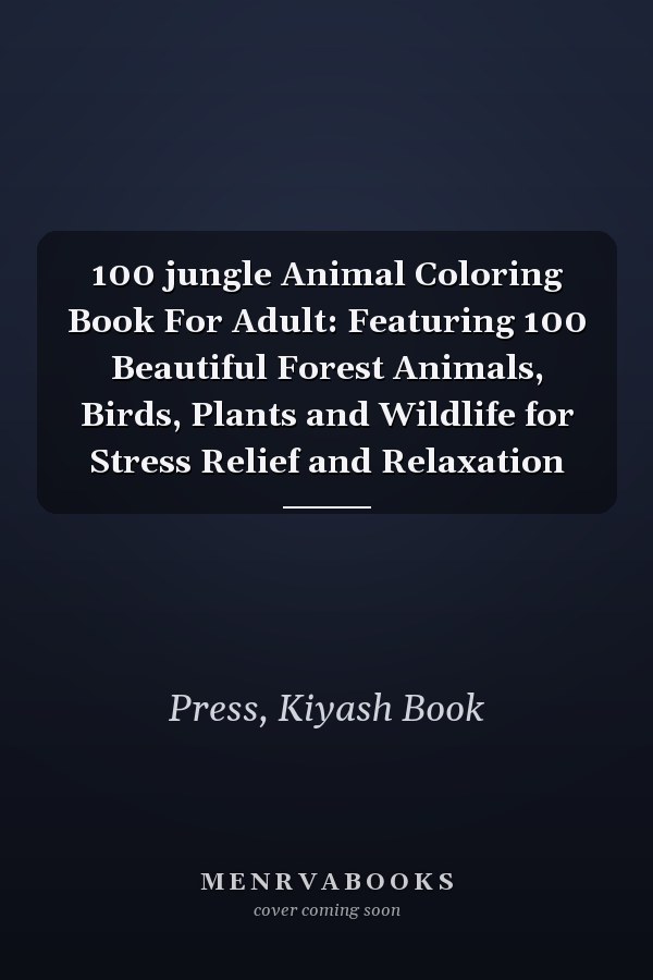100 jungle Animal Coloring Book For Adult: Featuring 100 Beautiful Forest Animals, Birds, Plants and Wildlife for Stress Relief and Relaxation