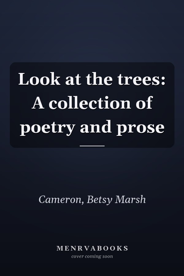 Look at the trees: A collection of poetry and prose