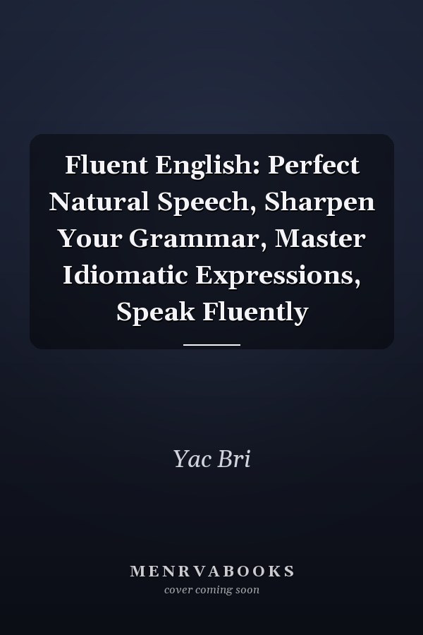 Fluent English: Perfect Natural Speech, Sharpen Your Grammar, Master Idiomatic Expressions, Speak Fluently