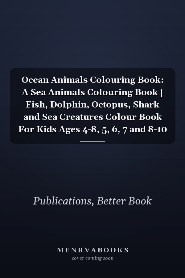 Ocean Animals Colouring Book: A Sea Animals Colouring Book | Fish, Dolphin, Octopus, Shark and Sea Creatures Colour Book For Kids Ages 4-8, 5, 6, 7 and 8-10