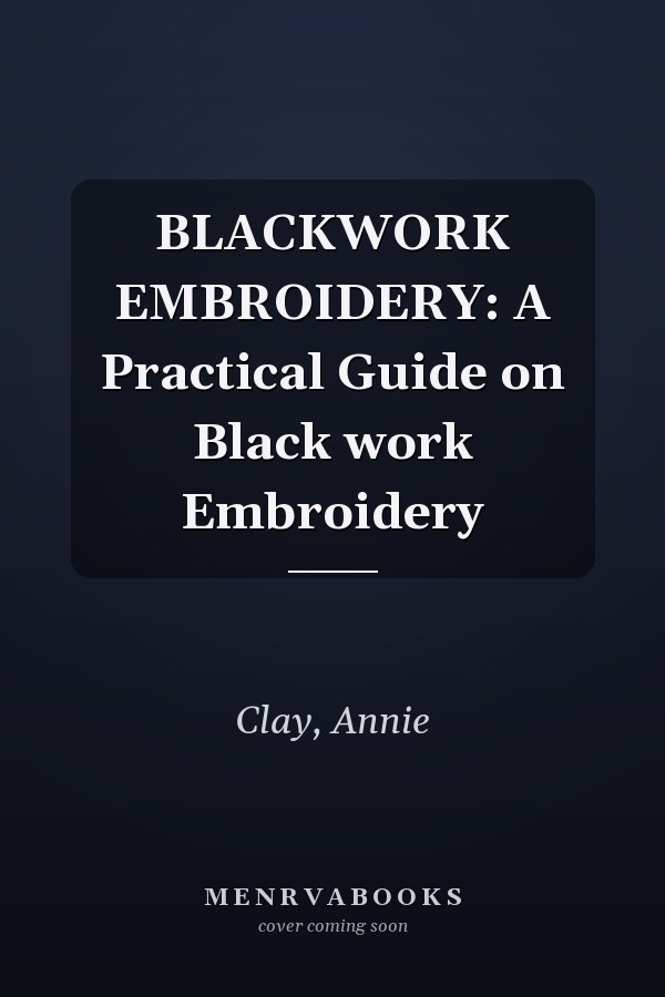 BLACKWORK EMBROIDERY: A Practical Guide on Black work Embroidery