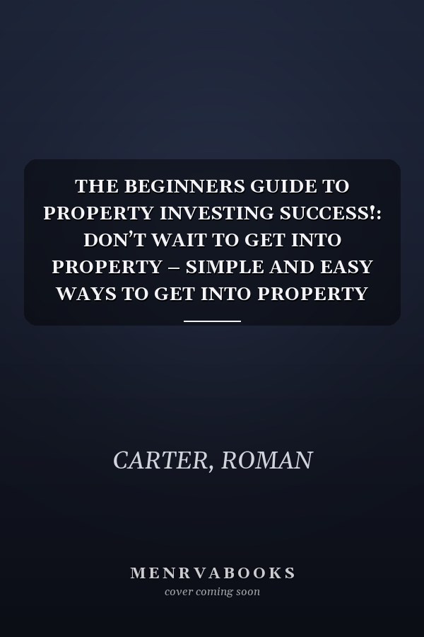 THE BEGINNERS GUIDE TO PROPERTY INVESTING SUCCESS!: DON’T WAIT TO GET INTO PROPERTY – SIMPLE AND EASY WAYS TO GET INTO PROPERTY INVESTING THAT RICH PEOPLE DON’T WANT YOU TO KNOW!