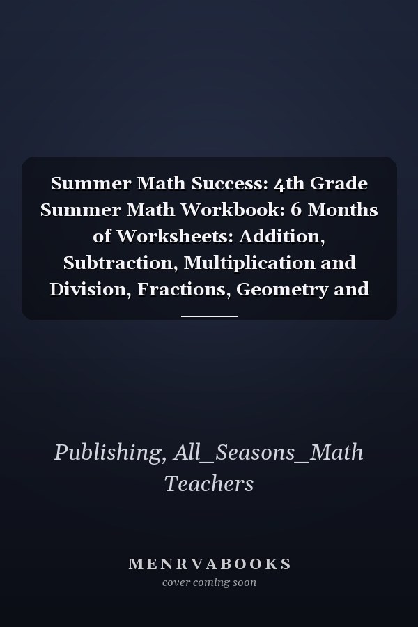 Summer Math Success: 4th Grade Summer Math Workbook: 6 Months of Worksheets: Addition, Subtraction, Multiplication and Division, Fractions, Geometry and More for Kids with Answers