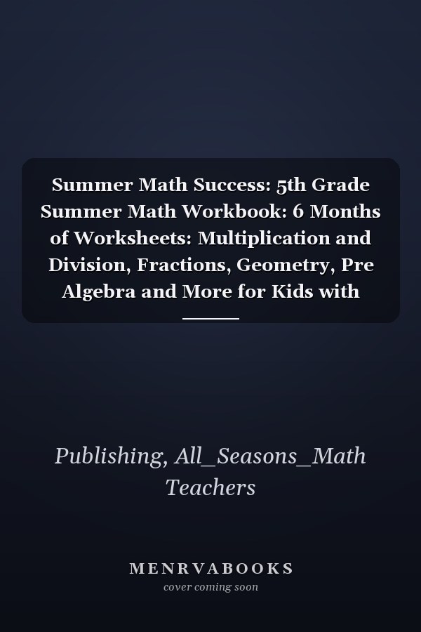 Summer Math Success: 5th Grade Summer Math Workbook: 6 Months of Worksheets: Multiplication and Division, Fractions, Geometry, Pre Algebra and More for Kids with Answers