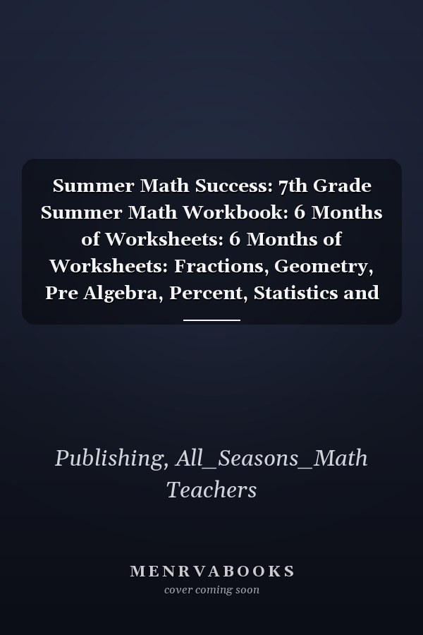 Summer Math Success: 7th Grade Summer Math Workbook: 6 Months of Worksheets: 6 Months of Worksheets: Fractions, Geometry, Pre Algebra, Percent, Statistics and More for Kids with Answers