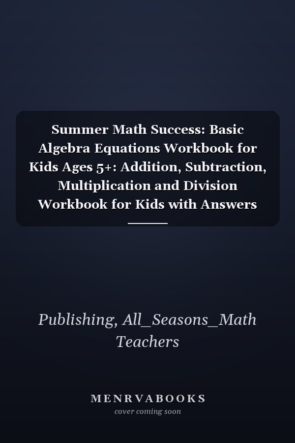 Summer Math Success: Basic Algebra Equations Workbook for Kids Ages 5+: Addition, Subtraction, Multiplication and Division Workbook for Kids with Answers