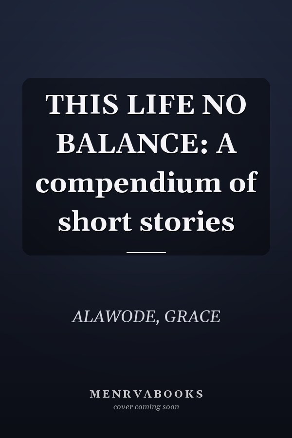 THIS LIFE NO BALANCE: A compendium of short stories
