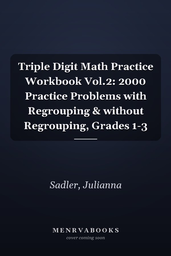 Triple Digit Math Practice Workbook Vol.2: 2000 Practice Problems with Regrouping & without Regrouping, Grades 1-3