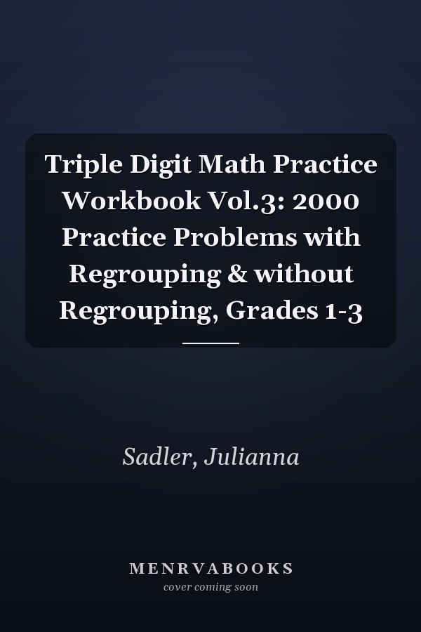 Triple Digit Math Practice Workbook Vol.3: 2000 Practice Problems with Regrouping & without Regrouping, Grades 1-3