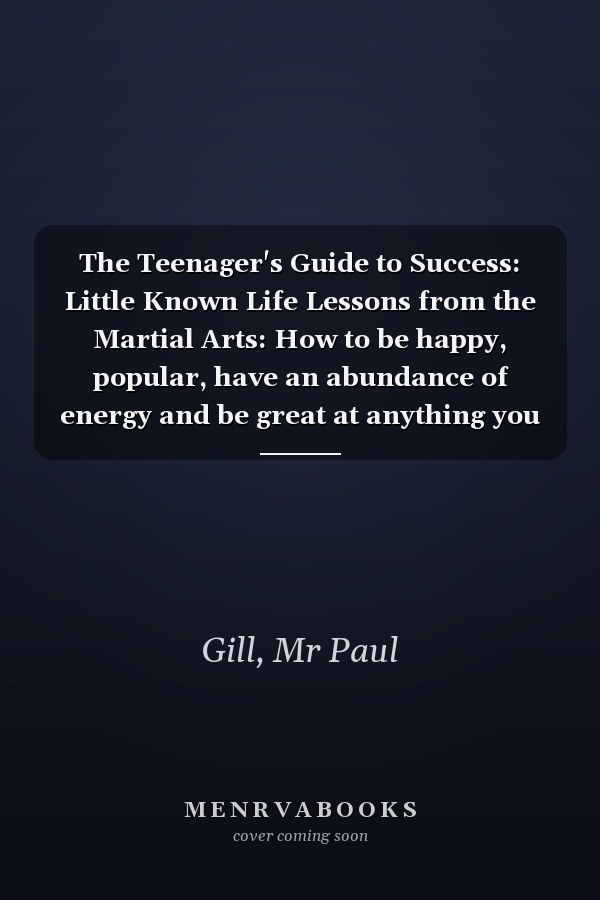 The Teenager's Guide to Success: Little Known Life Lessons from the Martial Arts: How to be happy, popular, have an abundance of energy and be great at anything you want.