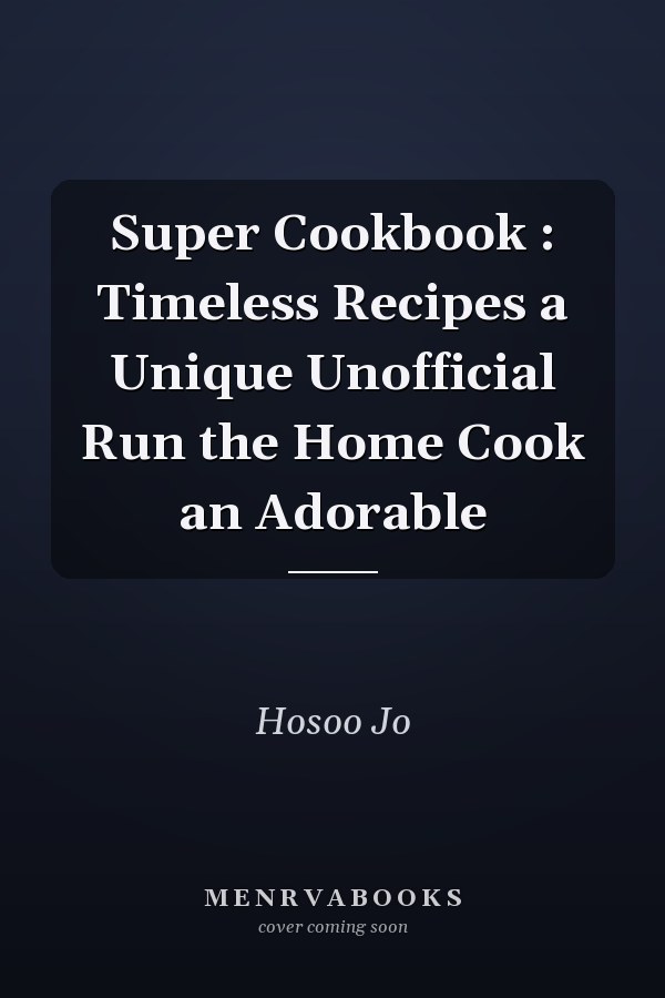 Super Cookbook : Timeless Recipes a Unique Unofficial Run the Home Cook an Adorable