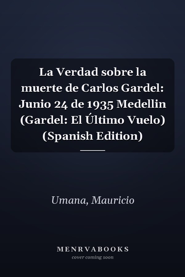 La Verdad sobre la muerte de Carlos Gardel: Junio 24 de 1935 Medellin (Gardel: El Último Vuelo) (Spanish Edition)